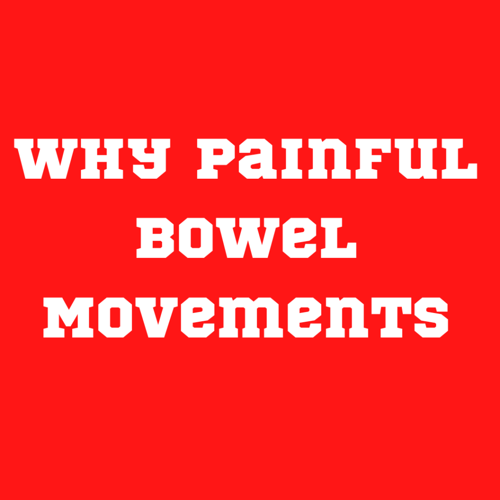 why Painful 
Bowel 
Movements 